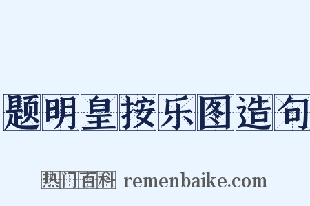 题明皇按乐图造句是什么意思的图片